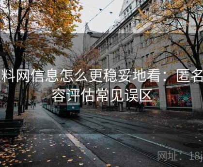 黑料网信息怎么更稳妥地看：匿名内容评估常见误区