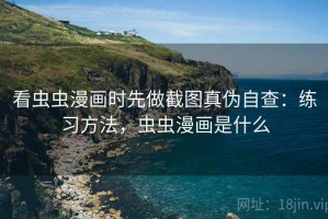 看虫虫漫画时先做截图真伪自查：练习方法，虫虫漫画是什么