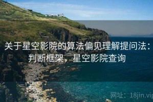 关于星空影院的算法偏见理解提问法：判断框架，星空影院查询