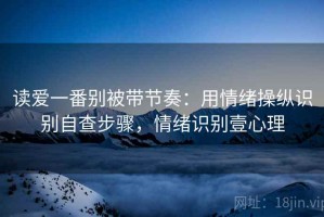读爱一番别被带节奏：用情绪操纵识别自查步骤，情绪识别壹心理