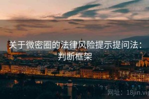 关于微密圈的法律风险提示提问法：判断框架