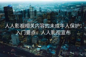 人人影视相关内容的未成年人保护：入门要点，人人影视宣布