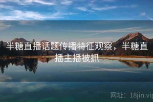 半糖直播话题传播特征观察，半糖直播主播被抓