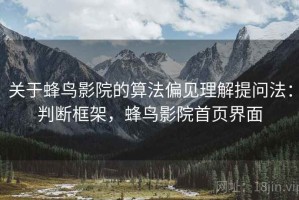 关于蜂鸟影院的算法偏见理解提问法：判断框架，蜂鸟影院首页界面