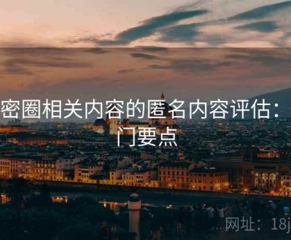 微密圈相关内容的匿名内容评估：入门要点