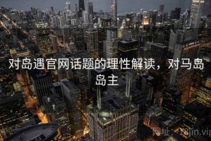对岛遇官网话题的理性解读，对马岛岛主
