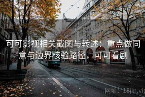 可可影视相关截图与转述：重点做同意与边界核验路径，可可看剧