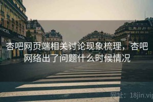 杏吧网页端相关讨论现象梳理，杏吧网络出了问题什么时候情况