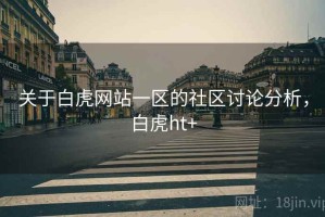 关于白虎网站一区的社区讨论分析，白虎ht+