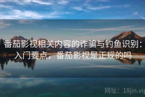 番茄影视相关内容的诈骗与钓鱼识别：入门要点，番茄影视是正规的吗