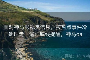 面对神马影视类信息，按热点事件冷处理走一遍：底线提醒，神马oa