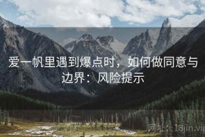爱一帆里遇到爆点时，如何做同意与边界：风险提示