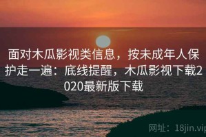 面对木瓜影视类信息，按未成年人保护走一遍：底线提醒，木瓜影视下载2020最新版下载