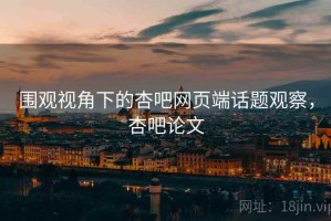 围观视角下的杏吧网页端话题观察，杏吧论文