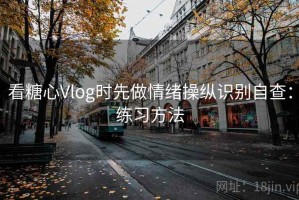 看糖心Vlog时先做情绪操纵识别自查：练习方法