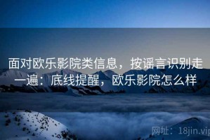 面对欧乐影院类信息，按谣言识别走一遍：底线提醒，欧乐影院怎么样