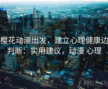 从樱花动漫出发，建立心理健康边界判断：实用建议，动漫 心理