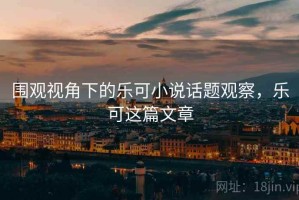 围观视角下的乐可小说话题观察，乐可这篇文章