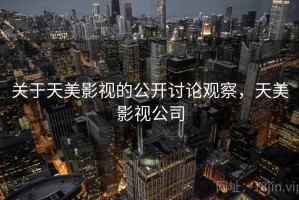 关于天美影视的公开讨论观察，天美影视公司