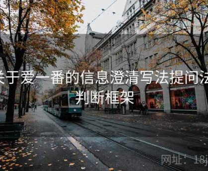 关于爱一番的信息澄清写法提问法：判断框架