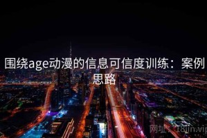 围绕age动漫的信息可信度训练：案例思路