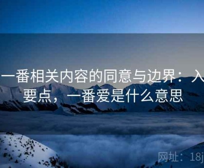 爱一番相关内容的同意与边界：入门要点，一番爱是什么意思