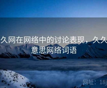 久久网在网络中的讨论表现，久久的意思网络词语