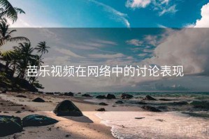 芭乐视频在网络中的讨论表现