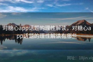 对糖心app话题的理性解读，对糖心app话题的理性解读有哪些