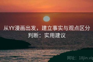 从YY漫画出发，建立事实与观点区分判断：实用建议