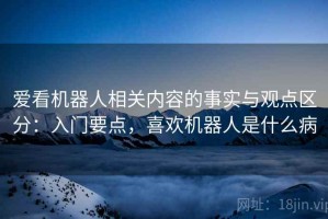 爱看机器人相关内容的事实与观点区分：入门要点，喜欢机器人是什么病