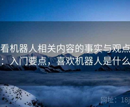 爱看机器人相关内容的事实与观点区分：入门要点，喜欢机器人是什么病