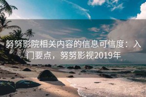 努努影院相关内容的信息可信度：入门要点，努努影视2019年