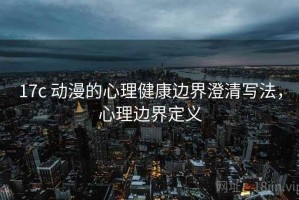 17c 动漫的心理健康边界澄清写法，心理边界定义