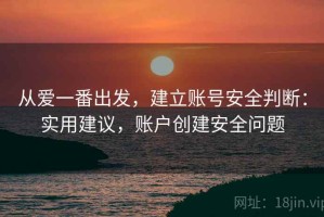 从爱一番出发，建立账号安全判断：实用建议，账户创建安全问题