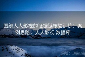 围绕人人影视的证据链核验训练：案例思路，人人影视 数据库