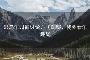 趣岛乐园被讨论方式观察，我要看乐趣岛