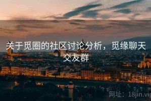 关于觅圈的社区讨论分析，觅缘聊天交友群