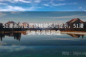 51漫画的证据链核验风险提示，51漫画帐号凭证网盘
