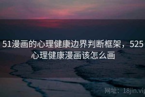 51漫画的心理健康边界判断框架，525心理健康漫画该怎么画