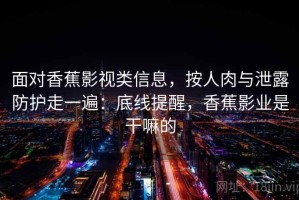 面对香蕉影视类信息，按人肉与泄露防护走一遍：底线提醒，香蕉影业是干嘛的