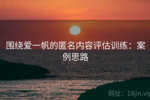 围绕爱一帆的匿名内容评估训练：案例思路