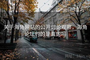 关于海角网站的公开讨论观察，海角论坛约的是真的吗