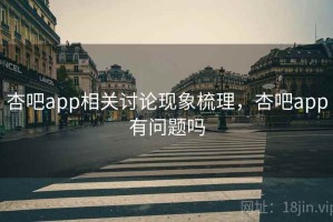 杏吧app相关讨论现象梳理，杏吧app有问题吗