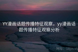 YY漫画话题传播特征观察，yy漫画话题传播特征观察分析