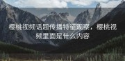 樱桃视频话题传播特征观察，樱桃视频里面是什么内容