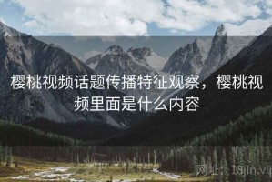 樱桃视频话题传播特征观察，樱桃视频里面是什么内容