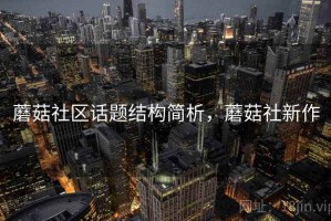 蘑菇社区话题结构简析，蘑菇社新作