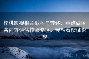 樱桃影视相关截图与转述：重点做匿名内容评估核验路径，我想看樱桃影视