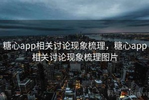 糖心app相关讨论现象梳理，糖心app相关讨论现象梳理图片
